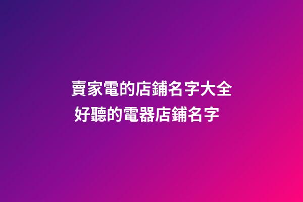 賣家電的店鋪名字大全 好聽的電器店鋪名字-第1張-店鋪起名-玄機派